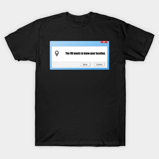 FBI Wants To Know Your Location T-Shirt by FungibleDesign